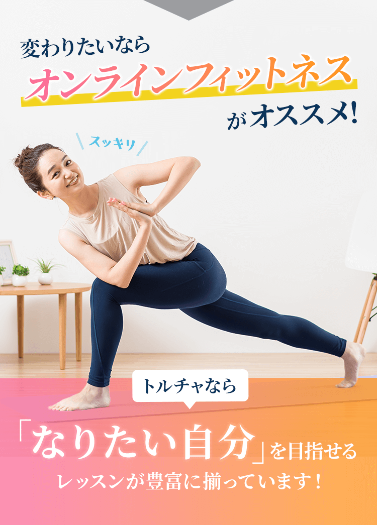 変わりたいならオンラインフィットネスがオススメ!トルチャなら「なりたい自分」を目指せるレッスンが豊富に揃っています!