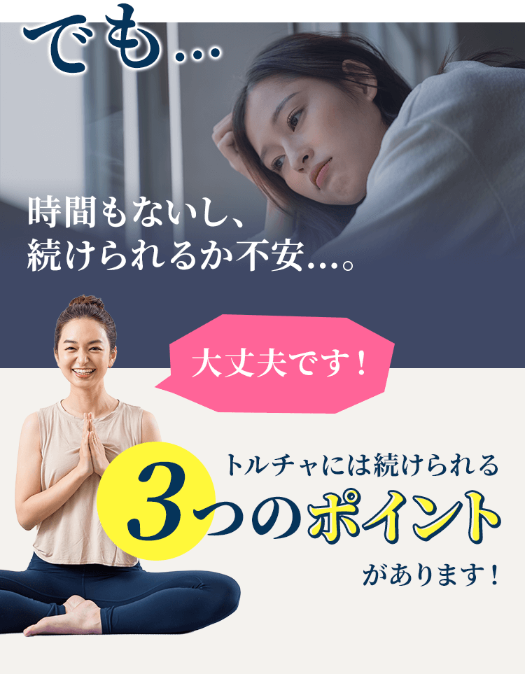 時間もないし、続けられるか不安…。大丈夫です!トルチャには続けられる3つのポイントがあります!